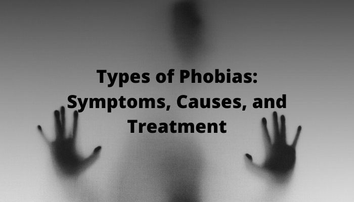 Types of Phobias_ Symptoms, Causes, and Treatment